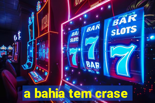 a bahia tem crase